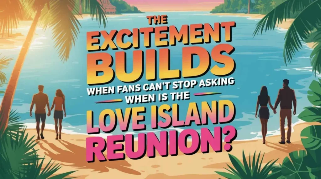 The Excitement Builds Why Fans Can’t Stop Asking “When Is the Love Island Reunion”